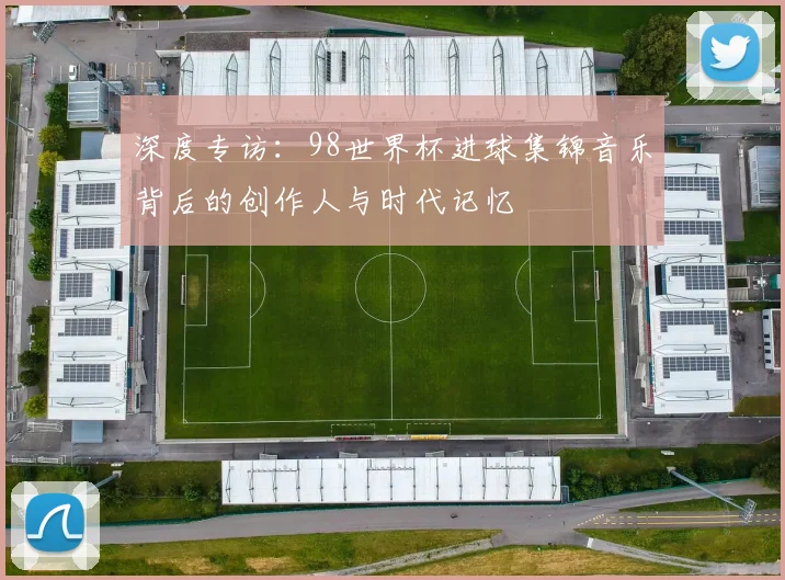 深度专访：98世界杯进球集锦音乐背后的创作人与时代记忆