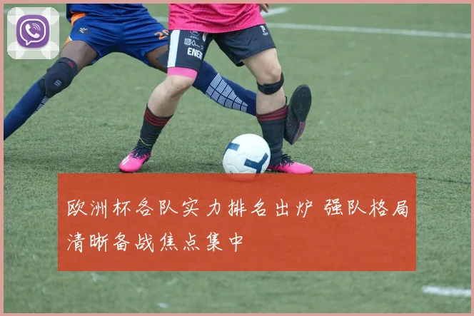 欧洲杯各队实力排名出炉 强队格局清晰备战焦点集中