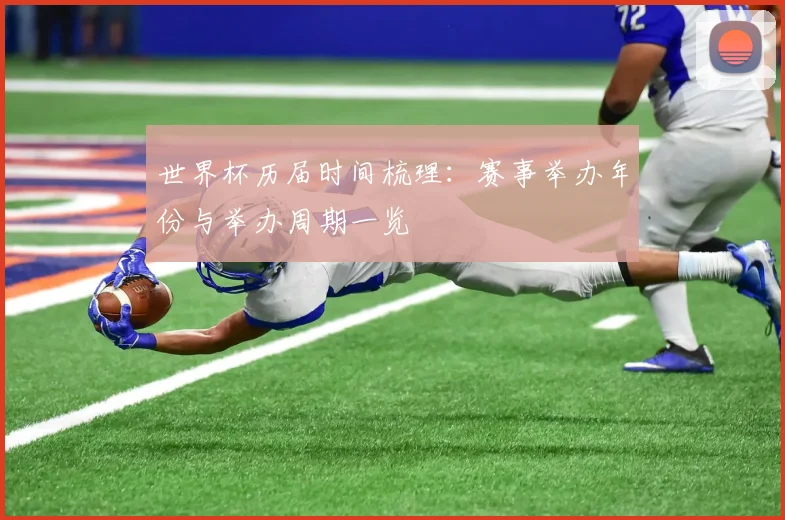 世界杯历届时间梳理:赛事举办年份与举办周期一览
