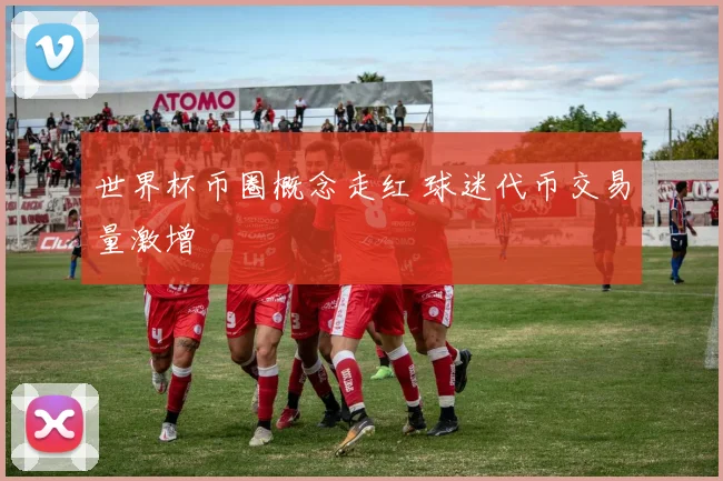 世界杯币圈概念走红 球迷代币交易量激增
