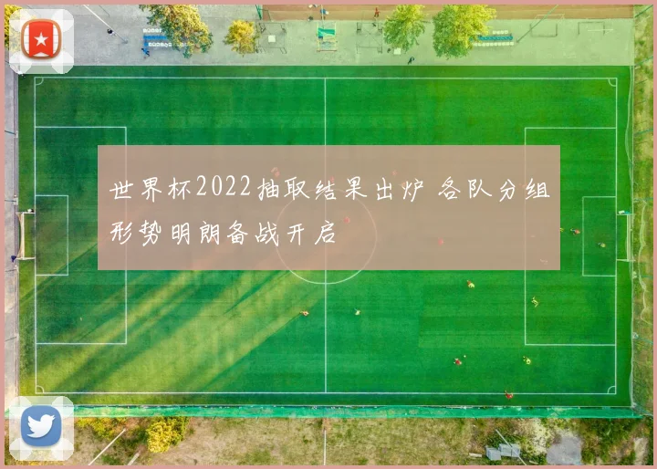 世界杯2022抽取结果出炉 各队分组形势明朗备战开启