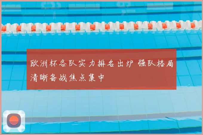 欧洲杯各队实力排名出炉 强队格局清晰备战焦点集中