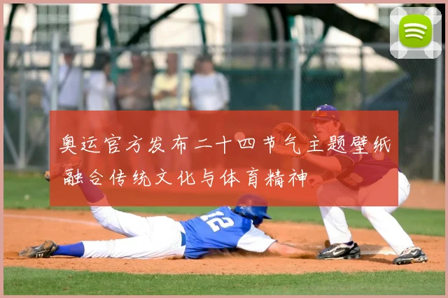 奥运官方发布二十四节气主题壁纸 融合传统文化与体育精神