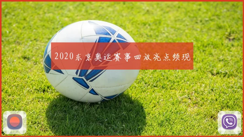 2020东京奥运赛事回放亮点频现