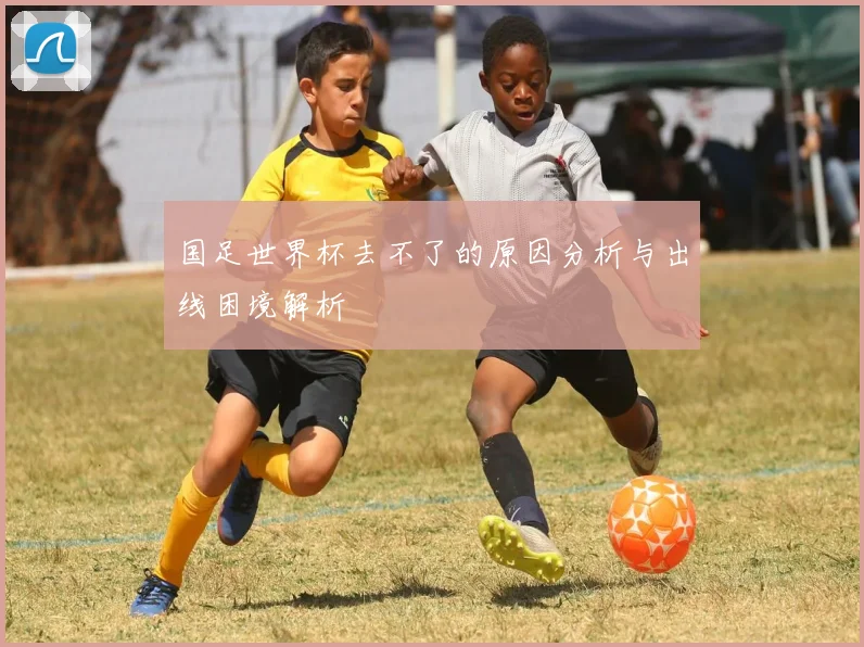 国足世界杯去不了的原因分析与出线困境解析