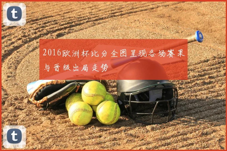 2016欧洲杯比分全图呈现各场赛果与晋级出局走势