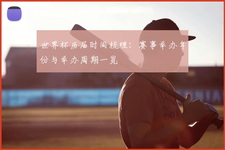 世界杯历届时间梳理:赛事举办年份与举办周期一览
