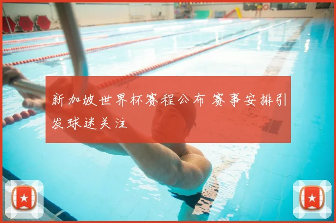 新加坡世界杯赛程公布 赛事安排引发球迷关注