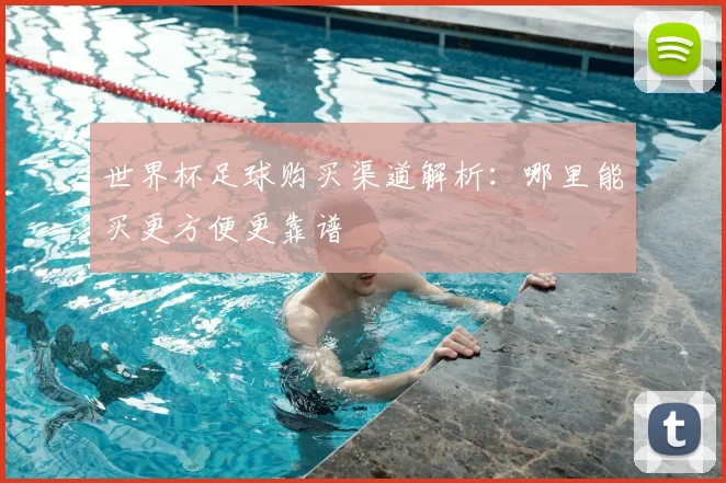 世界杯足球购买渠道解析:哪里能买更方便更靠谱