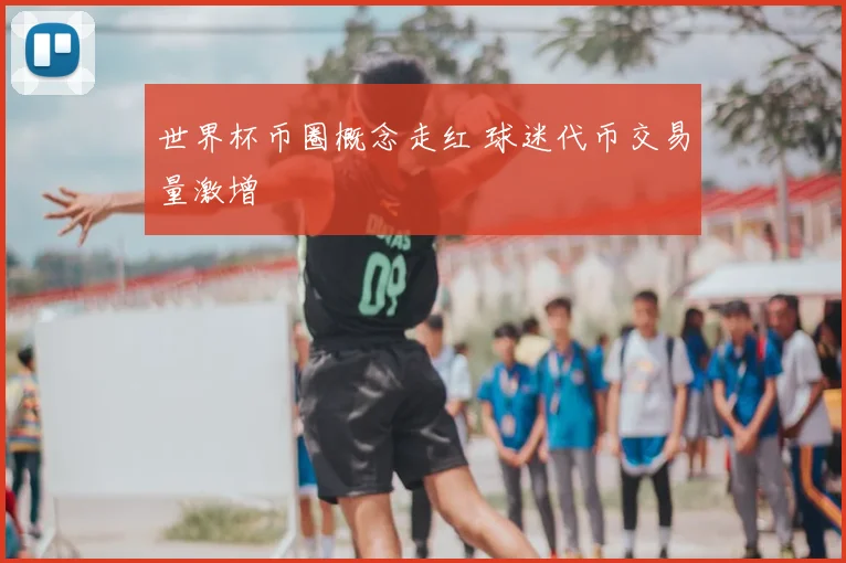 世界杯币圈概念走红 球迷代币交易量激增