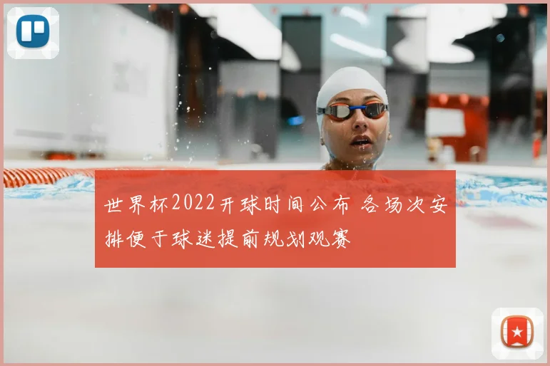 世界杯2022开球时间公布 各场次安排便于球迷提前规划观赛